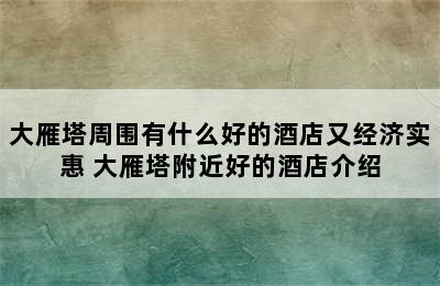 大雁塔周围有什么好的酒店又经济实惠 大雁塔附近好的酒店介绍